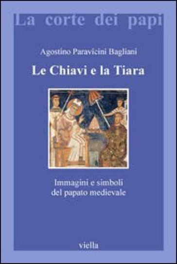 Le chiavi e la tiara. Immagini e simboli del papato medievale - Agostino Paravicini Bagliani