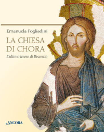 La chiesa di Chora. L'ultimo tesoro di Bisanzio. Ediz. illustrata - Emanuela Fogliadini