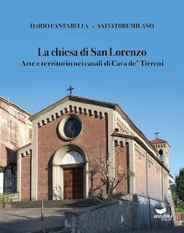 La chiesa di San Lorenzo. Arte e territorio nei casali di Cava de' Tirreni - Dario Cantarella - Salvatore Milano