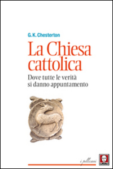 La chiesa cattolica. Dove tutte le verità si danno appuntamento - Gilbert Keith Chesterton