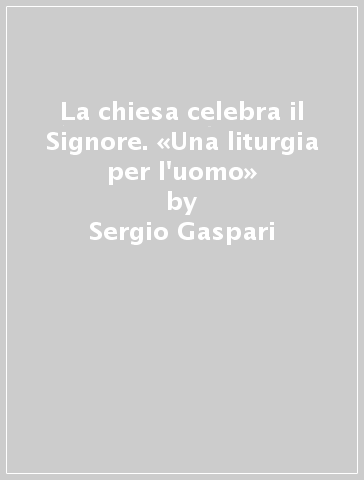 La chiesa celebra il Signore. «Una liturgia per l'uomo» - Sergio Gaspari