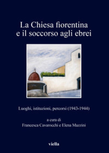 La chiesa fiorentina e il soccorso agli ebrei. Luoghi, istituzioni, percorsi (1943-1944)