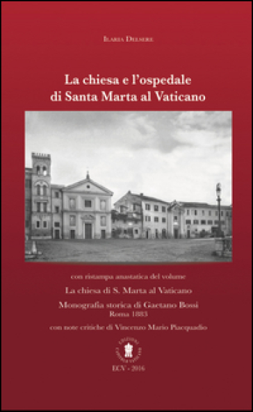 La chiesa e l'ospedale di Santa Marta al Vaticano. Con ristampa anastatica: «La chiesa di S. Marta al Vaticano» (Roma, 1883). Ediz. italiana e inglese - Ilaria Delsere