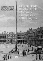 Le chiese distrutte a Venezia e nelle isole della laguna. Catalogo ragionato. 1.