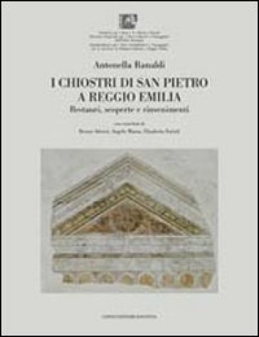 I chiostri di San Pietro a Reggio Emilia. Restauri, scoperte e rinvenimenti - Antonella Ranaldi