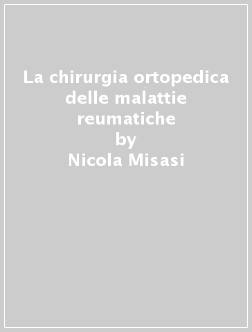 La chirurgia ortopedica delle malattie reumatiche - Nicola Misasi