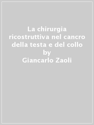 La chirurgia ricostruttiva nel cancro della testa e del collo - Giancarlo Zaoli - Giovanni Motta