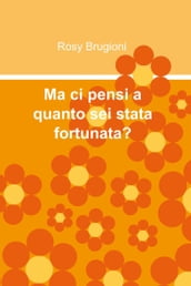 Ma ci pensi a quanto sei stata fortunata?