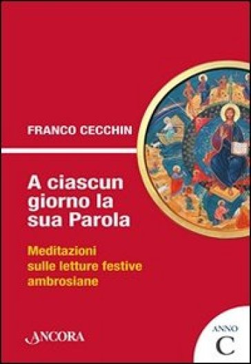 A ciascun giorno la sua Parola. Meditazioni sulle letture festive ambrosiane. Anno C - Franco Cecchin