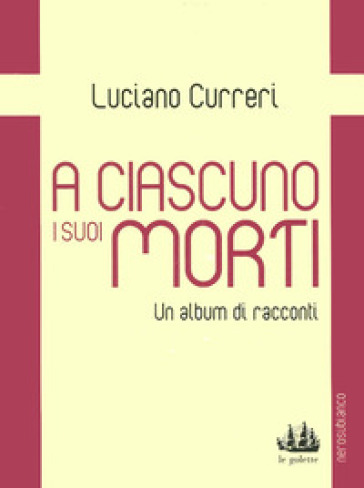 A ciascuno i suoi morti. Un album di racconti - Luciano Curreri