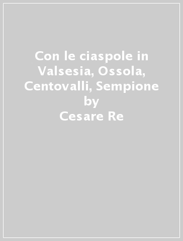 Con le ciaspole in Valsesia, Ossola, Centovalli, Sempione - Cesare Re
