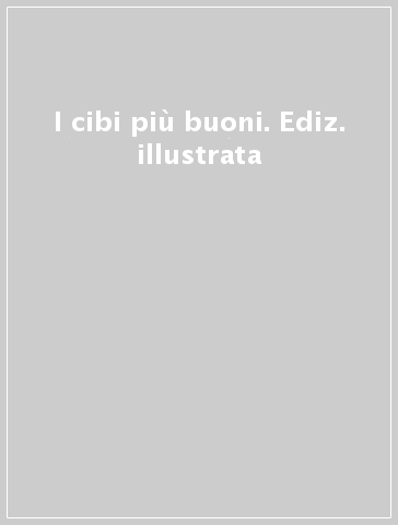 I cibi più buoni. Ediz. illustrata