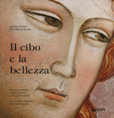 Il cibo e la bellezza. Un ciclo di affreschi, il volto di Dante e una grande cucina - Umberto Montano - M. Monica Donato