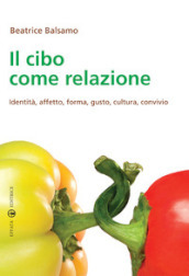 Il cibo come relazione. Identità, affetto, forma, gusto, cultura, convivio