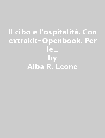 Il cibo e l'ospitalità. Con extrakit-Openbook. Per le Scuole superiori. Con e-book. Con espansione online. 1. - Alba R. Leone - Giovanni Casalegno