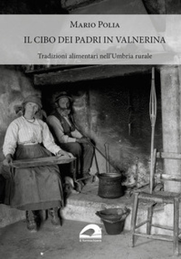Il cibo dei padri in Valnerina. Tradizioni alimentari nell'Umbria rurale - Mario Polia