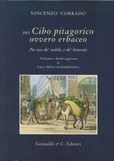 Del cibo pitagorico ovvero erbaceo. Per uso de' nobili, e de' letterati (rist. anast. Napoli, 1781) - Vincenzo Corrado