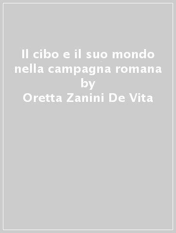 Il cibo e il suo mondo nella campagna romana - Oretta Zanini De Vita