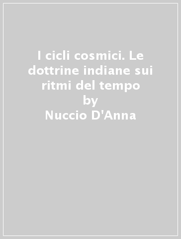 I cicli cosmici. Le dottrine indiane sui ritmi del tempo - Nuccio D