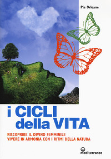 I cicli della vita. Riscoprire il divino femminile, vivere in armonia con i ritmi della natura - Pia Orleane