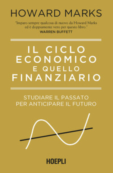 Il ciclo economico e quello finanziario. Studiare il passato per anticipare il futuro - Howard Marks