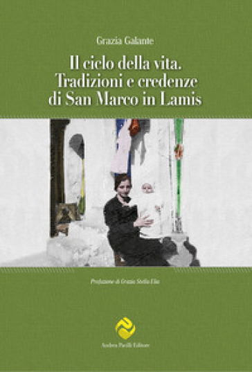 Il ciclo della vita. Tradizioni e credenze di San Marco in Lamis - Grazia Galante