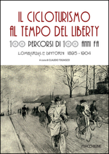 Il cicloturismo al tempo del Liberty. 100 percorsi di 100 anni fa. Lombardia e dintorni 1895-1904