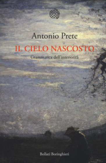 Il cielo nascosto. Grammatica dell'interiorità - Antonio Prete