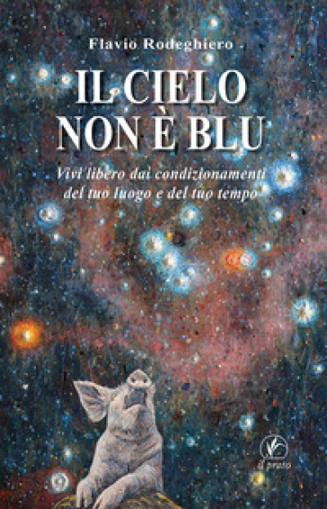 Il cielo non è blu. Vivi libero dai condizionamenti del tuo luogo e del tuo tempo - Flavio Rodeghiero