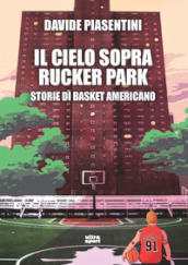 Il cielo sopra Rucker Park. Storie di basket americano