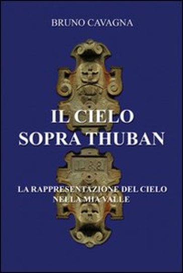 Il cielo sopra Thuban. La rappresentazione del cielo nella mia valle - Bruno Cavagna