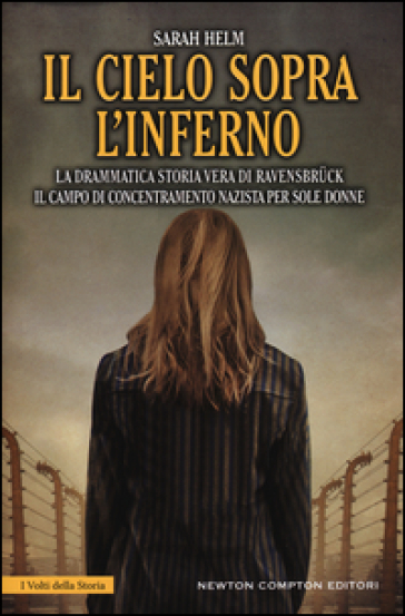 Il cielo sopra l'inferno. La drammatica storia vera di Ravensbruck il campo di concentramento nazista per sole donne - Sarah Helm