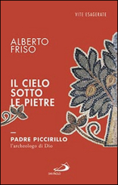 Il cielo sotto le pietre. Padre Piccirillo, l archeologo di Dio