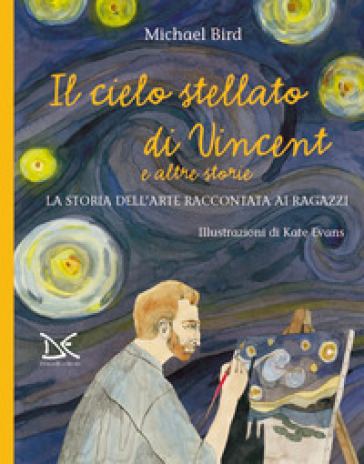 Il cielo stellato di Vincent e altre storie. La storia dell'arte raccontata ai ragazzi - Michael Bird