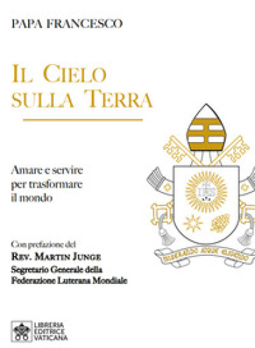 Il cielo sulla terra. Servire per la trasformazione del mondo - Papa Francesco (Jorge Mario Bergoglio)