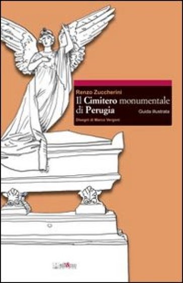 Il cimitero monumentale di Perugia. Guida illustrata - Renzo Zuccherini - Marco Vergoni