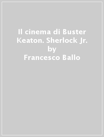 Il cinema di Buster Keaton. Sherlock Jr. - Francesco Ballo