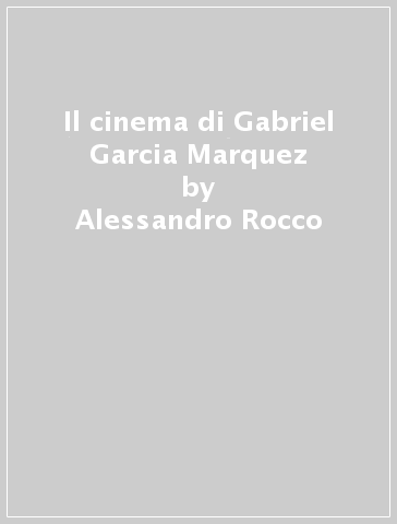 Il cinema di Gabriel Garcia Marquez - Alessandro Rocco