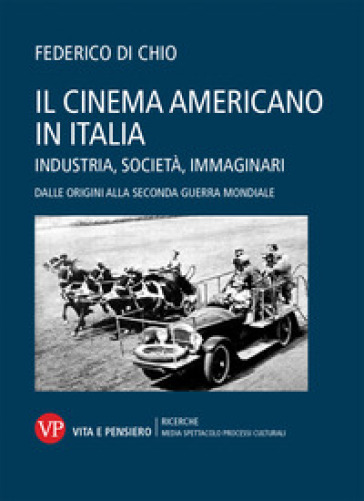 Il cinema americano in Italia. Industria, società, immaginari. Dalle origini alla Seconda Guerra Mondiale - Federico Di Chio