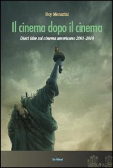 Il cinema dopo il cinema. Dieci idee sul cinema americano 2001-2010 - Roy Menarini