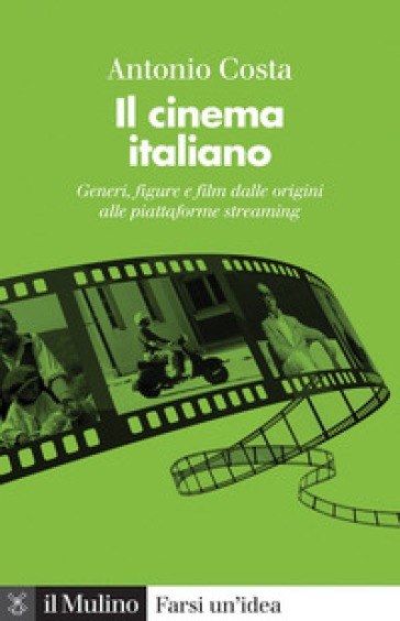 Il cinema italiano. Generi, figure e film dalle origini alle piattaforme streaming - Antonio Costa