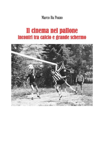 Il cinema nel pallone - incontri tra calcio e grande schermo - Marco Da Pozzo