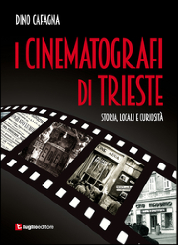 I cinematografi di Trieste. Storia, locali e curiosità - Dino Cafagna