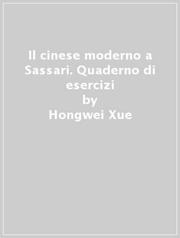 Il cinese moderno a Sassari. Quaderno di esercizi - Hongwei Xue