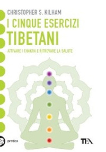 I cinque esercizi tibetani. Attivare i chakra e ritrovare la salute - Christopher S. Kilham