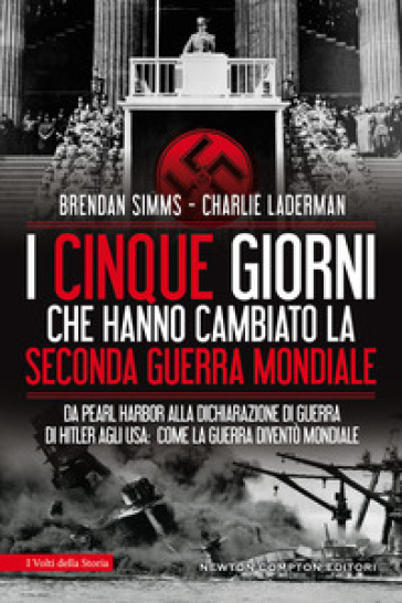 I cinque giorni che hanno cambiato la Seconda guerra mondiale. Da Pearl Harbor alla dichiarazione di guerra di Hitler agli USA: come la guerra diventò mondiale - Charlie Laderman - Brendan Simms