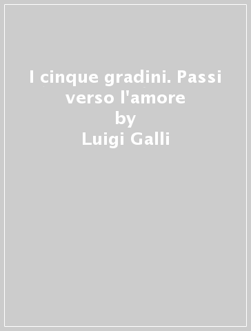 I cinque gradini. Passi verso l'amore - Luigi Galli