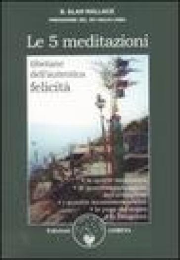 Le cinque meditazioni tibetane per l'autentica felicità - B. Alan Wallace