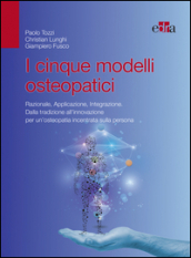 I cinque modelli osteopatici. Razionale, applicazione, integrazione. Dalla tradizione all innovazione per un osteopatia incentrata sulla persona