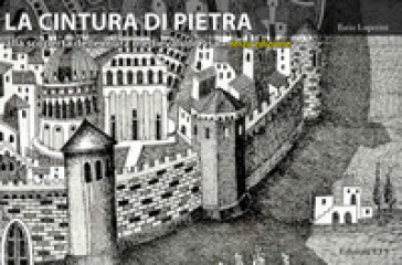 La cintura di pietra. Alla scoperta delle mura medievali di Pisa. Ediz. illustrata - Ilario Luperini